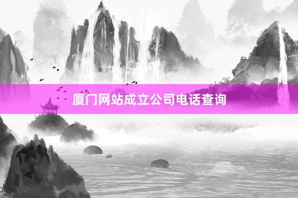 厦门网站成立公司电话查询
