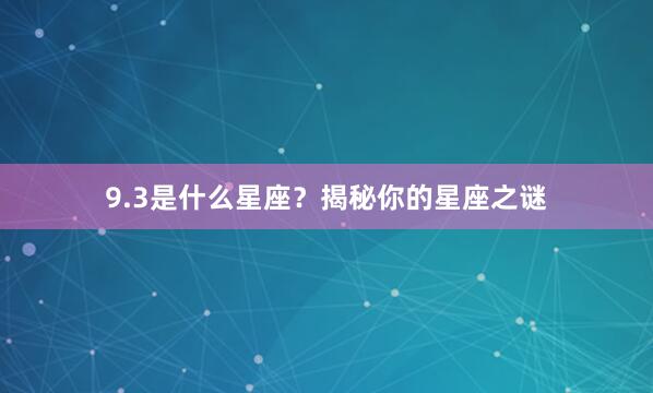 9.3是什么星座？揭秘你的星座之谜