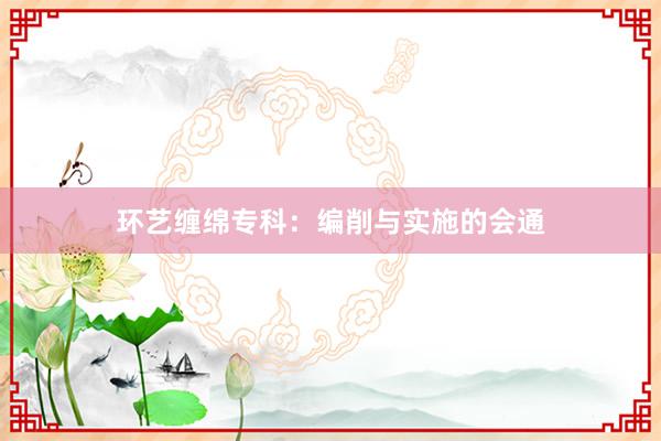 环艺缠绵专科：编削与实施的会通