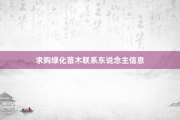 求购绿化苗木联系东说念主信息